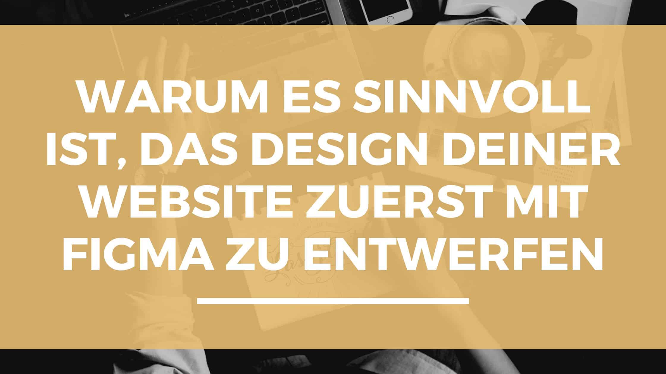 Warum es sinnvoll ist, das Design deiner Website zuerst mit Figma zu entwerfen.